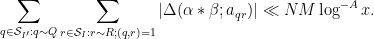 \displaystyle  \sum_{q \in {\mathcal S}_{I'}: q \sim Q} \sum_{r \in {\mathcal S}_I: r \sim R; (q,r)=1} |\Delta(\alpha \ast \beta; a_{qr})| \ll NM \log^{-A} x. 