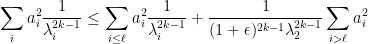 \displaystyle  \sum_i a_i^2 \frac 1 {\lambda_i^{2k-1}} \leq \sum_{i\leq \ell} a_i^2 \frac 1 {\lambda_i^{2k-1}} + \frac 1 {(1+\epsilon)^{2k-1} \lambda_2 ^{2k-1} } \sum_{i>\ell} a_i^2 