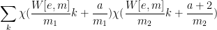 \displaystyle  \sum_k \chi( \frac{W[e,m]}{m_1} k + \frac{a}{m_1} ) \chi( \frac{W[e,m]}{m_2} k + \frac{a+2}{m_2} ) 