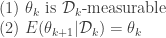 \displaystyle  \text{(1) } \theta_k \text{ is } \mathcal{D}_k\text{-measurable} \\ \text{(2) } E(\theta_{k+1} | \mathcal{D}_k) = \theta_k 