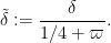 \displaystyle  \tilde \delta := \frac{\delta}{1/4 + \varpi}.