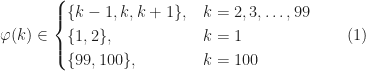 \displaystyle  \varphi(k) \in\begin{cases}\{k-1,k,k+1\}, & k=2,3,\dots,99\\ \{1,2\}, & k=1\\ \{99,100\}, & k=100\end{cases} \qquad(1)