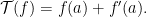 \displaystyle  {\cal T}(f) = f(a) + f'(a). 