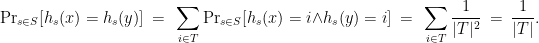 \displaystyle  {\mathrm{Pr}}_{s \in S}[ h_s(x) = h_s(y) ] ~=~ \sum_{i \in T} {\mathrm{Pr}}_{s \in S}[\: h_s(x)=i \:\wedge\: h_s(y)=i \:] ~=~ \sum_{i \in T} \frac{1}{|T|^2} ~=~ \frac{1}{|T|}. 