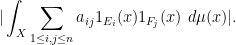 \displaystyle  |\int_X \sum_{1 \leq i,j \leq n} a_{ij} 1_{E_i}(x) 1_{F_j}(x)\ d\mu(x)|.