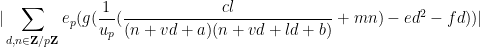 \displaystyle  |\sum_{d,n \in {\bf Z}/p{\bf Z}} e_p( g ( \frac{1}{u_p} ( \frac{cl}{(n+vd+a)(n+vd+ld+b)} + mn ) - ed^2 - fd ) )| 
