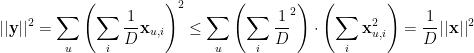 \displaystyle  || {\bf y}||^2 = \sum_u \left( \sum_i \frac 1D {\bf x}_{u,i} \right)^2 \leq \sum_u \left( \sum_i \frac 1D^2 \right) \cdot \left ( \sum_i {\bf x}_{u,i}^2 \right) = \frac 1D || {\bf x}||^2 