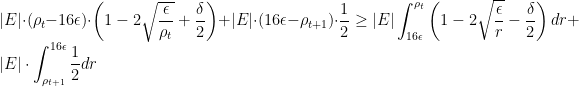 \displaystyle  |E| \cdot (\rho_t - 16\epsilon ) \cdot \left( 1 - 2\sqrt{ \frac \epsilon {\rho_t} } + \frac \delta 2\right) + |E| \cdot (16 \epsilon - \rho_{t+1}) \cdot \frac 12 \geq |E| \int_{16 \epsilon}^{\rho_t} \left( 1 - 2\sqrt{ \frac \epsilon {r} } - \frac \delta 2\right) d r + |E| \cdot \int_{\rho_{t+1}}^{16 \epsilon} \frac 12 dr 