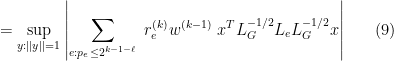 \displaystyle   = \sup_{y: ||y||=1 } \left | \sum_{e : p_e \leq 2^{k-1-\ell}} \ r_e^{(k)} w^{(k-1)} \ x^T L_G^{-1/2} L_e L_G^{-1/2} x \right | \ \ \ \ \ (9)
