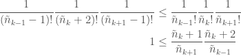 \displaystyle   \begin{aligned}  \frac{1}{(\tilde{n}_{k-1} - 1)!}\frac{1}{(\tilde{n}_{k} + 2)!}\frac{1}{(\tilde{n}_{k+1} - 1)!} &\le \frac{1}{\tilde{n}_{k-1}!}\frac{1}{\tilde{n}_{k}!}\frac{1}{\tilde{n}_{k+1}!} \\  1 &\le \frac{\tilde{n}_k + 1}{\tilde{n}_{k+1}}\frac{\tilde{n}_{k} + 2}{\tilde{n}_{k-1}}  \end{aligned}  