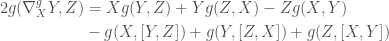 \displaystyle   \begin{aligned}  2 g(\nabla^g_X Y, Z) & = X g(Y,Z) + Y g(Z,X) - Z g(X,Y) \\  &- g(X,[Y,Z]) +  g(Y,[Z,X]) + g(Z,[X,Y])  \end{aligned}  