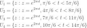 \displaystyle   \begin{aligned}  U_1 &= \{ z : z = e^{2\pi\imath t}, \pi / 6 < t < 5\pi / 6\} \\  U_2 &= \{ z : z = e^{2\pi\imath t}, 4\pi / 6< t < 8\pi / 6\} \\  U_3 &= \{ z : z = e^{2\pi\imath t}, 7\pi / 6< t < 11\pi / 6\} \\  U_4 &= \{ z : z = e^{2\pi\imath t}, 10\pi / 6< t < 14\pi / 6\}  \end{aligned}  