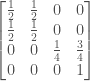 \displaystyle   \begin{bmatrix}    \frac{1}{2} & \frac{1}{2} &           0 &           0 \\    \frac{1}{2} & \frac{1}{2} &           0 &           0 \\              0 &           0 & \frac{1}{4} & \frac{3}{4} \\              0 &           0 &           0 &           1   \end{bmatrix}  