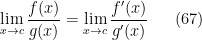 \displaystyle   \lim _{x\rightarrow c}\frac{f(x)}{g(x)}=\lim _{x\rightarrow c}\frac{f'(x)}{g'(x)} \ \ \ \ \ (67)