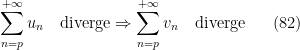 \displaystyle   \sum_{n=p}^{+\infty} u_n \quad \mathrm{diverge}\Rightarrow \sum_{n=p}^{+\infty} v_n \quad \mathrm{diverge} \ \ \ \ \ (82)