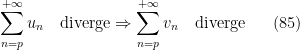 \displaystyle   \sum_{n=p}^{+\infty} u_n \quad \mathrm{diverge}\Rightarrow \sum_{n=p}^{+\infty} v_n \quad \mathrm{diverge} \ \ \ \ \ (85)