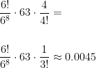 \displaystyle    \frac{6!}{6^{8}}\cdot 63\cdot\frac{4}{4!} = \\ \\ \\    \frac{6!}{6^{8}}\cdot63\cdot\frac{1}{3!} \approx 0.0045 
