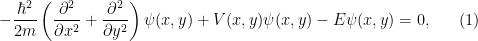 \displaystyle  -\frac{\hbar^2}{2m}\left(\frac{\partial^2}{\partial x^2}+\frac{\partial^2}{\partial y^2}\right)\psi(x,y) +V(x,y)\psi(x,y) - E\psi(x,y) = 0, \ \ \ \ \ (1)
