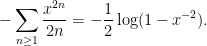 \displaystyle  - \sum_{n \ge 1} \frac{x^{2n}}{2n} = -\frac{1}{2} \log(1-x^{-2}). 