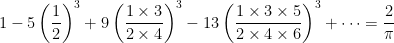 \displaystyle  1 -5 \left(\frac{1}{2} \right)^3 + 9 \left(\frac{1 \times 3}{2 \times 4} \right)^3 -13 \left(\frac{1 \times 3 \times 5}{2 \times 4 \times 6} \right)^3 + \cdots = \frac{2}{\pi} 