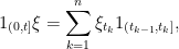 \displaystyle  1_{(0,t]}\xi=\sum_{k=1}^n\xi_{t_k}1_{(t_{k-1},t_k]}, 