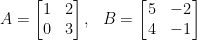 \displaystyle  A=\begin{bmatrix}  1&2\\  0&3  \end{bmatrix},~~B=\left[\!\!\begin{array}{rr}  5&-2\\  4&-1  \end{array}\!\!\right]