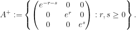 \displaystyle  A^+ := \left\{ \begin{pmatrix} e^{-r-s} & 0 & 0 \\ 0 & e^r & 0 \\ 0 & 0 & e^s \end{pmatrix}: r, s \geq 0 \right\}.