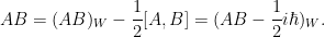 \displaystyle  AB = (AB)_W -\frac{1}{2}[A,B] = (AB - \frac{1}{2} i\hbar)_W.
