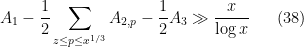 \displaystyle  A_1 - \frac{1}{2} \sum_{z \leq p \leq x^{1/3}} A_{2,p} - \frac{1}{2} A_3 \gg \frac{x}{\log x} \ \ \ \ \ (38)