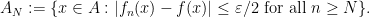 \displaystyle  A_N := \{ x \in A: |f_n(x)-f(x)| \leq \varepsilon/2 \hbox{ for all } n \geq N \}.