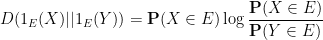 \displaystyle  D( 1_E(X) || 1_E(Y) ) = {\bf P}(X \in E) \log \frac{{\bf P}(X \in E)}{{\bf P}(Y \in E)} 