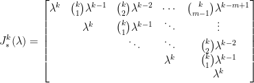 \displaystyle  J_{\ast}^k(\lambda)=\begin{bmatrix}  \lambda^k&\binom{k}{1}\lambda^{k-1}&\binom{k}{2}\lambda^{k-2}&\cdots&\binom{k}{m-1}\lambda^{k-m+1}\\  &\lambda^k&\binom{k}{1}\lambda^{k-1}&\ddots&\vdots\\  &&\ddots&\ddots&\binom{k}{2}\lambda^{k-2}\\  &&&\lambda^k&\binom{k}{1}\lambda^{k-1}\\  &&&&\lambda^k  \end{bmatrix}