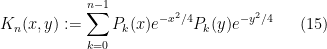 \displaystyle  K_n(x,y) := \sum_{k=0}^{n-1} P_k(x) e^{-x^2/4} P_k(y) e^{-y^2/4} \ \ \ \ \ (15)