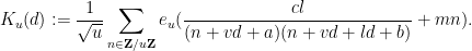 \displaystyle  K_u(d) := \frac{1}{\sqrt{u}} \sum_{n \in {\bf Z}/u{\bf Z}} e_u( \frac{cl}{(n+vd+a)(n+vd+ld+b)} + mn).