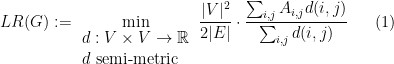 \displaystyle  LR(G):= \min_{\begin{array}{l} d:V\times V \rightarrow {\mathbb R}\\ d \ \mbox{semi-metric} \end{array}} \frac {|V|^2}{2|E|} \cdot \frac{\sum_{i,j} A_{i,j} d(i,j) }{\sum_{i,j} d(i,j)} \ \ \ \ \ (1)