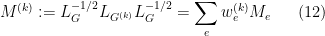 \displaystyle  M^{(k)} := L_G^{-1/2} L_{G^{(k)}} L_G^{-1/2}= \sum_e w^{(k)} _e M_e \ \ \ \ \ (12)
