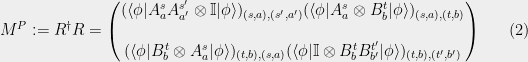\displaystyle  M^{P}:=R^\dag R=\begin{pmatrix} (\langle\phi|A^s_a A^{s'}_{a'}\otimes {\mathbb{I}} |\phi\rangle)_{(s,a),(s',a')} (\langle\phi|A^s_a\otimes B^t_b |\phi\rangle)_{(s,a),(t,b)} \\\\ (\langle\phi|B^t_b\otimes A^s_a |\phi\rangle)_{(t,b),(s,a)} (\langle\phi|{\mathbb{I}}\otimes B^t_bB^{t'}_{b'} |\phi\rangle)_{(t,b),(t',b')} \end{pmatrix} \ \ \ \ \ (2)