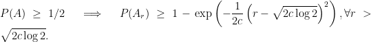 \displaystyle  P(A) \ge 1/2 \quad \Longrightarrow \quad P(A_r) \ge 1 - \exp\left(- \frac{1}{2c}\left( r - \sqrt{2c \log 2}\right)^2 \right), \forall r > \sqrt{2 c \log 2}. 