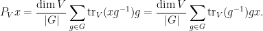 \displaystyle  P_V x = \frac{\dim V}{|G|} \sum_{g\in G} \textup{tr}_V(xg^{-1}) g = \frac{\dim V}{|G|} \sum_{g\in G} \textup{tr}_V(g^{-1}) gx.