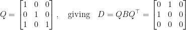 \displaystyle  Q = \begin{bmatrix} 1 & 0 & 0 \\ 0 & 1 & 0 \\ 1 & 0 & 1 \end{bmatrix}, \quad\text{giving}\quad D = QBQ^\top = \begin{bmatrix} 0 & 1 & 0 \\ 1 & 0 & 0 \\ 0 & 0 & 0 \end{bmatrix} 