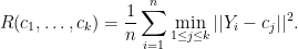 \displaystyle  R(c_1,\ldots,c_k) = \frac{1}{n}\sum_{i=1}^n \min_{1\leq j \leq k} ||Y_i - c_j||^2. 