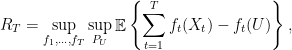 \displaystyle  R_T = \sup_{f_1,\ldots,f_T} \sup_{P_U}\mathop{\mathbb E} \left\{\sum^T_{t=1}f_t(X_t) - f_t(U)\right\}, 