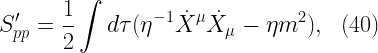\displaystyle  S_{pp}^{\prime} = \frac{1}{2} \int d \tau (\eta^{-1} \dot{X}^{\mu} \dot{X}_{\mu} - \eta m^2), \ \ (40)  