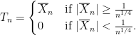 \displaystyle  T_n = \begin{cases} \overline{X}_n & \mbox{if } |\overline{X}_n| \geq \frac{1}{n^{1/4}}\\ 0 & \mbox{if } |\overline{X}_n| < \frac{1}{n^{1/4}}. \end{cases} 
