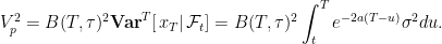 \displaystyle  V_p^2=B(T,\tau)^2{\mathbf{Var}}^T[\left.x_T\right|{\mathcal{F}}_t]=B(T,\tau)^2\int_t^T e^{-2a(T-u)}\sigma^2du. 