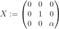 \displaystyle  X := \begin{pmatrix} 0 & 0 & 0 \\ 0 & 1 & 0 \\ 0 & 0 & \alpha \end{pmatrix}