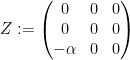 \displaystyle  Z := \begin{pmatrix} 0 & 0 & 0 \\ 0 & 0 & 0 \\ -\alpha & 0 & 0 \end{pmatrix}