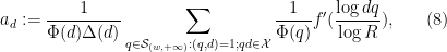 \displaystyle  a_d := \frac{1}{\Phi(d) \Delta(d)} \sum_{q \in {\mathcal S}_{(w,+\infty)}: (q,d)=1; qd \in {\mathcal X}} \frac{1}{\Phi(q)} f'( \frac{\log dq}{\log R} ), \ \ \ \ \ (8)