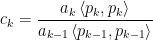 \displaystyle  c_k=\frac{a_{k}\left\langle p_k,p_k\right\rangle}{a_{k-1}\left\langle p_{k-1},p_{k-1}\right\rangle}