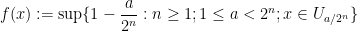 \displaystyle  f(x) := \sup \{ 1 - \frac{a}{2^n}: n \geq 1; 1 \leq a < 2^n; x \in U_{a/2^n} \}